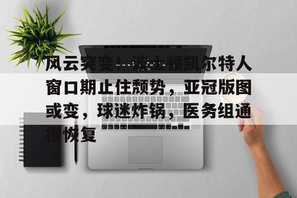 风云突变！波士顿凯尔特人窗口期止住颓势，亚冠版图或变，球迷炸锅，医务组通报恢复的简单介绍